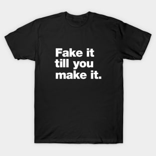 Fake it till you make it. T-Shirt